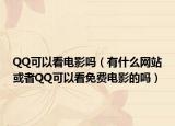 QQ可以看電影嗎（有什么網(wǎng)站或者QQ可以看免費(fèi)電影的嗎）