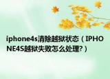 iphone4s清除越獄狀態(tài)（IPHONE4S越獄失敗怎么處理?）
