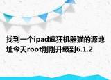 找到一個ipad瘋狂機(jī)器貓的源地址今天root剛剛升級到6.1.2
