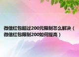 微信紅包超過200元限制怎么解決（微信紅包限制200如何提高）