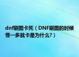 dnf刷圖卡死（DNF刷圖的時候怪一多就卡是為什么?）