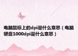 電腦鼠標(biāo)上的dpi是什么意思（電腦鍵盤(pán)1000dpi是什么意思）