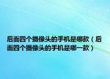后面四個攝像頭的手機是哪款（后面四個攝像頭的手機是哪一款）