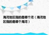 海灣地區(qū)指的是哪個(gè)灣（海灣地區(qū)指的是哪個(gè)海灣）