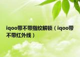 iqoo帶不帶指紋解鎖（iqoo帶不帶紅外線）