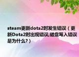 steam更新dota2時(shí)發(fā)生錯(cuò)誤（更新Dota2時(shí)出現(xiàn)錯(cuò)誤,磁盤(pán)寫(xiě)入錯(cuò)誤是為什么?）