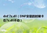 dnf 7z.dll（DNF安裝的時候卡在7z.dll不動）