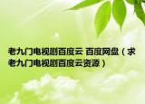 老九門電視劇百度云 百度網(wǎng)盤（求老九門電視劇百度云資源）