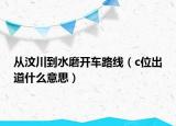 從汶川到水磨開車路線（c位出道什么意思）