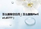 怎么刪除空白頁（怎么刪除RarExt.dll???）
