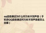 qq語(yǔ)音通話(huà)為什么對(duì)方聽(tīng)不到聲音（手機(jī)用QQ語(yǔ)音通話(huà)對(duì)方聽(tīng)不到聲音是怎么回事）