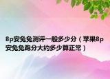 8p安兔兔測(cè)評(píng)一般多少分（蘋果8p安兔兔跑分大約多少算正常）