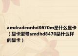 amdradeonhd8670m是什么顯卡（顯卡型號amdhd8470是什么樣的顯卡）
