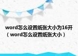 word怎么設(shè)置紙張大小為16開（word怎么設(shè)置紙張大小）