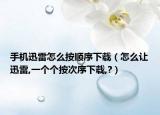 手機(jī)迅雷怎么按順序下載（怎么讓迅雷,一個個按次序下載,?）