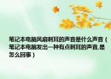 筆記本電腦風(fēng)扇刺耳的聲音是什么聲音（筆記本電腦發(fā)出一種有點(diǎn)刺耳的聲音,是怎么回事）