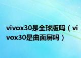 vivox30是全球版嗎（vivox30是曲面屏嗎）