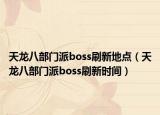 天龍八部門派boss刷新地點（天龍八部門派boss刷新時間）