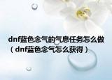 dnf藍(lán)色念氣的氣息任務(wù)怎么做（dnf藍(lán)色念氣怎么獲得）