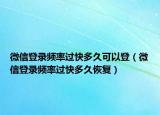 微信登錄頻率過快多久可以登（微信登錄頻率過快多久恢復(fù)）