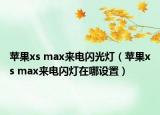 蘋果xs max來電閃光燈（蘋果xs max來電閃燈在哪設(shè)置）