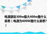 電源額定300w最大400w是什么意思（電源為400W是什么意思?）