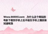 Www.668001com  .為什么這個網(wǎng)站的電影下載到手機(jī)上后不能在手機(jī)上播放誰知道呢急