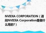 NVIDIA CORPORATION（請(qǐng)問(wèn)NVIDIA Corporation是做什么用的?）