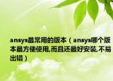 ansys最常用的版本（ansys哪個版本最方便使用,而且還最好安裝,不易出錯）