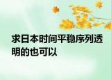 求日本時間平穩(wěn)序列透明的也可以
