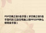 PSP召喚之夜3金手指（求召喚之夜5金手指代碼 以及在電腦上用PPSSPP腫么使用金手指）