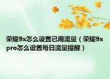 榮耀9x怎么設(shè)置已用流量（榮耀9xpro怎么設(shè)置每日流量提醒）