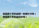 微信兩個手機能綁一張銀行卡嗎（微信兩個手機能同步嗎）