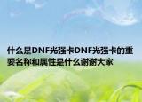 什么是DNF光強(qiáng)卡DNF光強(qiáng)卡的重要名稱和屬性是什么謝謝大家