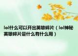 lol什么可以開出英雄碎片（lol神秘英雄碎片是什么有什么用）