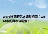 word字間距怎么調(diào)整相同（word字間距怎么調(diào)整）