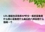 LOL:誰能告訴我單AP豹女一般的裝備是什么核心裝備是什么最后的六神裝是什么強(qiáng)調(diào)一個(gè)