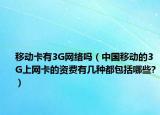 移動卡有3G網(wǎng)絡(luò)嗎（中國移動的3G上網(wǎng)卡的資費(fèi)有幾種都包括哪些?）