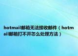 hotmail郵箱無(wú)法接收郵件（hotmail郵箱打不開怎么處理方法）