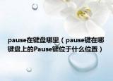 pause在鍵盤哪里（pause鍵在哪鍵盤上的Pause鍵位于什么位置）