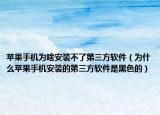 蘋果手機(jī)為啥安裝不了第三方軟件（為什么蘋果手機(jī)安裝的第三方軟件是黑色的）