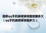 最新qq手機(jī)換綁審核期需要多久（qq手機(jī)換綁審核期多久）