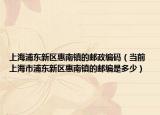 上海浦東新區(qū)惠南鎮(zhèn)的郵政編碼（當前 上海市浦東新區(qū)惠南鎮(zhèn)的郵編是多少）