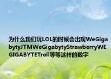 為什么我們玩LOL的時(shí)候會出現(xiàn)WeGigabytyJTMWeGigabytyStrawberryWEGIGABYTETroll等等這樣的數(shù)字