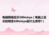 電腦網(wǎng)絡(luò)顯示100mbps（電腦上顯示的網(wǎng)速100mbps是什么意思?）