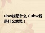 ubw線是什么（ubw線是什么意思）