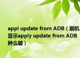 appl update from ADB（刷機(jī)顯示apply update from ADB腫么破）
