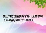 愛上對(duì)方過后就哭了是什么意思?。╝sdfghjkl是什么意思）