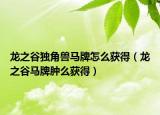 龍之谷獨(dú)角獸馬牌怎么獲得（龍之谷馬牌腫么獲得）