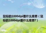 鼠標(biāo)的1000dpi是什么意思（鼠標(biāo)的1000dpi是什么意思?）